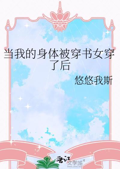 当我的身体被穿书女穿了后余落仪资源