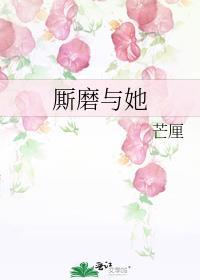 厮磨与她 芒厘免费阅读笔趣阁