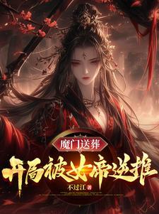 魔门送葬开局被女帝逆推视频