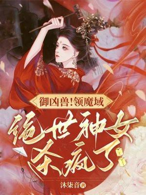 御凶兽!领魔域!绝世神女杀疯了笔趣阁