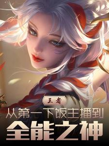 王者:从第一下饭主播到全能之神
